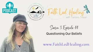 Faith Led Healing Episode 44 Questioning Our Beliefs