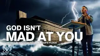 God Isn&rsquo;t Mad at You | Seeing God&rsquo;s Goodness in Noah&rsquo;s Flood