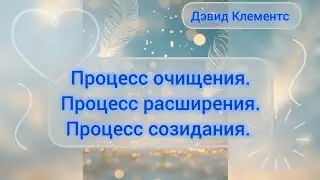 Процесс очищения. Процесс расширения. Процесс созидания. Дэвид Клементс. 