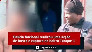 Polícia Nacional realiza uma acção de busca e captura no bairro Tanque 1