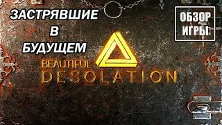Обзор игры Beautiful Desolation | Застрявшие в будущем