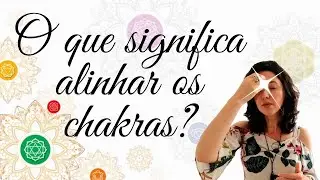 Para Que Serve Abrir, Alinhar e Equilibrar os Chakras?