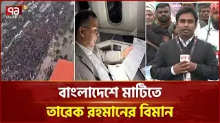 কিছু ক্ষণের মধ্যে বাংলার মাটিতে পা দেবেন তারেক রহমান | Tarique Rahman Arrival | Ekattor TV