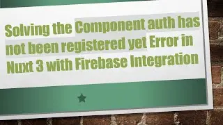 Solving the Component auth has not been registered yet Error in Nuxt 3 with Firebase Integration