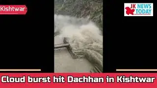 Cloud burst hit Dachhan in Kishtwar | JK News Today