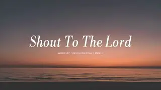 Shout To The Lord - Darlene Zchech | Instrumental Worship | Soaking Music | Deep Prayer