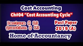 Lecture # 13 || Cost Accounting Cycle  || Question# 13 || Cost Accounting || Past Paper 2019 (A) ||