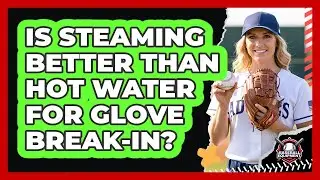 Is Steaming Better Than Hot Water for Glove Break-In?