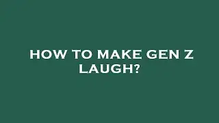 How to make gen z laugh?