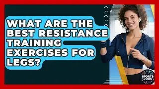 What Are The Best Resistance Training Exercises For Legs? - Sports Jobs