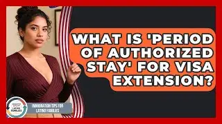 What Is 'Period Of Authorized Stay' For Visa Extension? - Immigration Tips for Latino Families