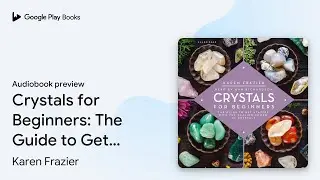 Crystals for Beginners: The Guide to Get&hellip; by Karen Frazier &middot; Audiobook preview