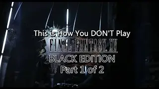 This is How You DON'T Play Final Fantasy XV (Black Edition) Part 1