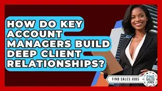 How Do Key Account Managers Build Deep Client Relationships? - Find Sales Jobs