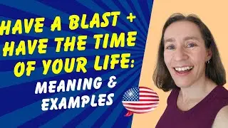 Have a blast + Have the time of your life - Meaning & Examples