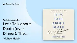 Let's Talk about Death (over Dinner): The&hellip; by Michael Hebb &middot; Audiobook preview