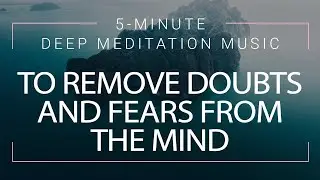 5 Minute Meditation To Remove Doubts And Fears From The Mind