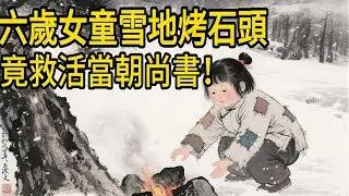 六歲女童雪地烤石頭，竟救活當朝尚書！一道“暖心石板燒”香飄汴京城#故事頻道 #故事分享 #故事会 #故事