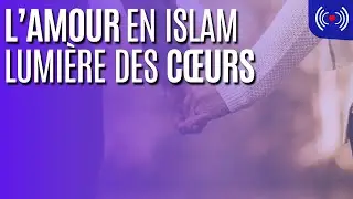 L&rsquo;AMOUR EN ISLAM : LUMI&Egrave;RE DES C&OElig;URS