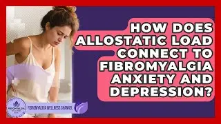 How Does Allostatic Load Connect To Fibromyalgia Anxiety And Depression?