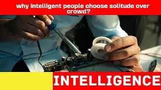 Why Intelligent people choose solitude over crowd?