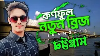 কর্ণফুলী নতুন ব্রিজ চট্টগ্রাম Karnaphuli New Bridge Chittagong শাহ আমানত সেতু চট্টগ্রাম IRAN 24 TV