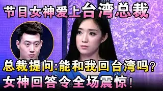 节目女神爱上台湾总裁，总裁提问:能和我回台湾吗？女神回答令全场震惊！【都市男女相亲秀】