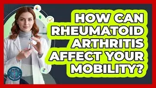 How Can Rheumatoid Arthritis Affect Your Mobility? - All About the Immune System