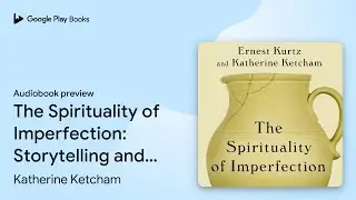 The Spirituality of Imperfection: Storytelling&hellip; by Katherine Ketcham &middot; Audiobook preview