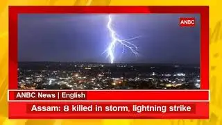 Assam: 8 killed in storm, lightning strike | ANBC News English