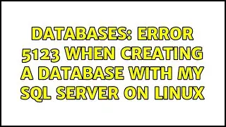Databases: Error 5123 when creating a database with my SQL Server on Linux (2 Solutions!!)