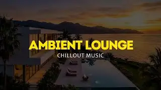 Luxury Chillout Lounge #6 2026 | Ambient Music for Sunset Relaxation