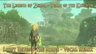 The Legend of Zelda: Tears of the Kingdom - Light Beyond the Ruins (Zelda's Vocal Remix)