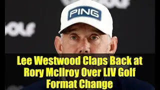 Lee Westwood Claps Back at Rory McIlroy Over LIV Golf Format Change | Golf Drama Explained