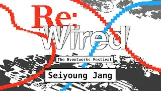 Seiyoung Jang | Re:Wired - The Eventworks Festival