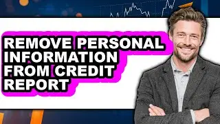 How to Remove Personal Information from Credit Report - Step by Step