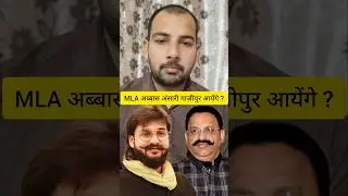 MLA अब्बास अंसारी गाज़ीपुर आयेंगे ?