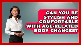 Can You Be Stylish And Comfortable With Age-related Body Changes? - Age With Style Coach