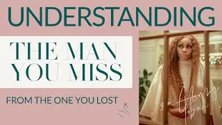 UNDERSTANDING THE MAN YOU  MISS AND WHO YOU ACTUALLY LOST | BREAK UP CLINIC