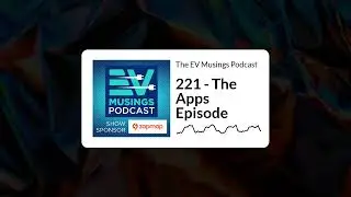 221 - The Apps Episode | The EV Musings Podcast