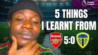 5 Things I Learnt From Arsenal 5:0 Leeds United 