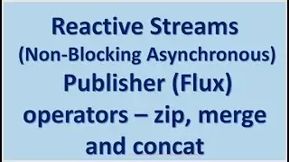 Reactive Streams (Non-Blocking Asynchronous) -  Publisher Flux operators - zip, merge and concat