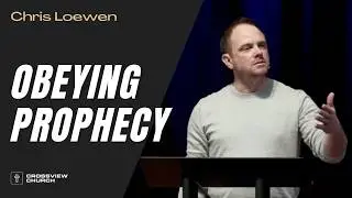 Obeying Prophecy | Chris Loewen