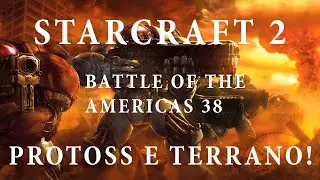 Starcraft 2 -  GAMEPLAY DE PROTOSS E TERRANO - Battle of the Americas 38 - PTBR