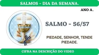 SALMO 56/57 - DIAS DA SEMANA - ANO A. PIEDADE, SENHOR, TENDE PIEDADE.