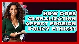 How Does Globalization Affect Foreign Policy Ethics? - The Ethical Compass
