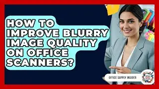 How To Improve Blurry Image Quality On Office Scanners? - Office Supply Insider