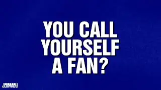 You Call Yourself a Fan? | CATEGORY | JEOPARDY!