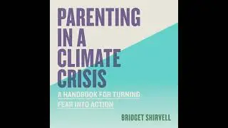 Parenting in a Climate Crisis: A Handbook for Turning Fear into Action by Bridget Shirvell
