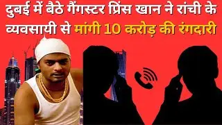 Gangster Prince Khan, sitting in Dubai, demanded extortion of Rs 10 crore from a Ranchi businessman.